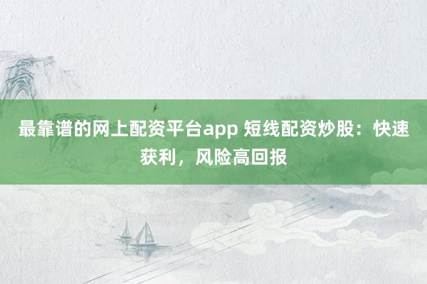 最靠谱的网上配资平台app 短线配资炒股：快速获利，风险高回报
