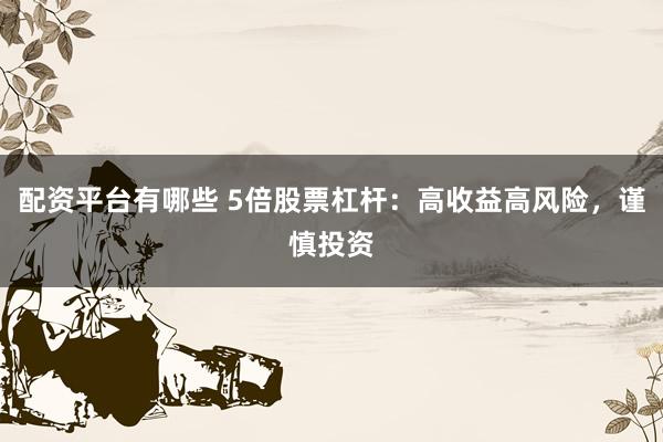 配资平台有哪些 5倍股票杠杆：高收益高风险，谨慎投资