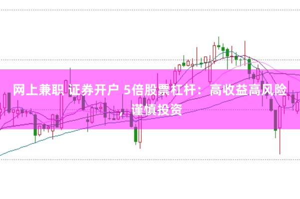 网上兼职 证券开户 5倍股票杠杆：高收益高风险，谨慎投资