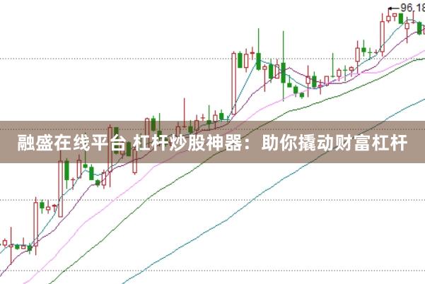 融盛在线平台 杠杆炒股神器：助你撬动财富杠杆