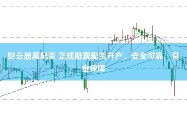 财云股票配资 正规股票配资开户，安全可靠，资金保障