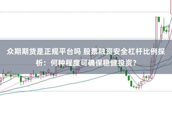 众期期货是正规平台吗 股票融资安全杠杆比例探析：何种程度可确保稳健投资？