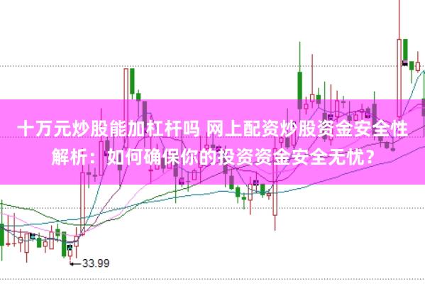 十万元炒股能加杠杆吗 网上配资炒股资金安全性解析：如何确保你的投资资金安全无忧？