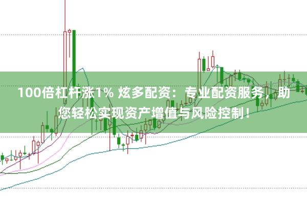 100倍杠杆涨1% 炫多配资：专业配资服务，助您轻松实现资产增值与风险控制！