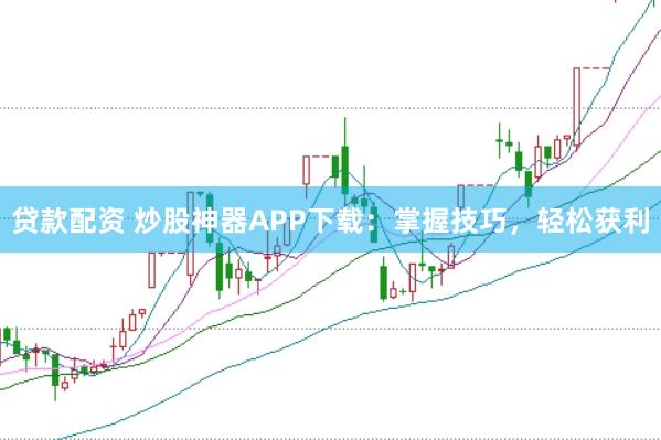 贷款配资 炒股神器APP下载：掌握技巧，轻松获利
