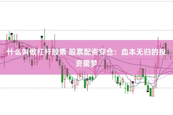 什么叫做杠杆股票 股票配资穿仓：血本无归的投资噩梦