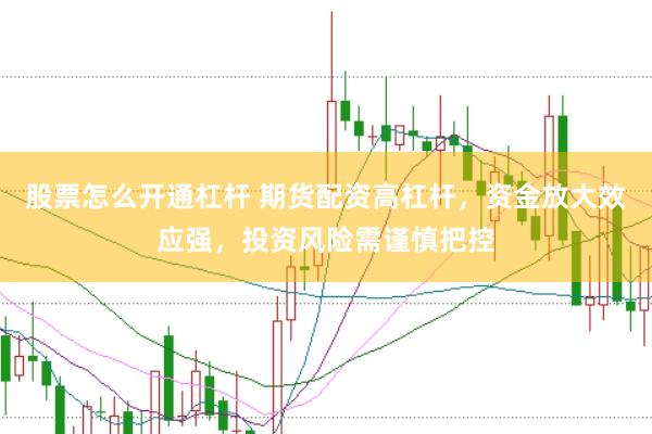 股票怎么开通杠杆 期货配资高杠杆，资金放大效应强，投资风险需谨慎把控