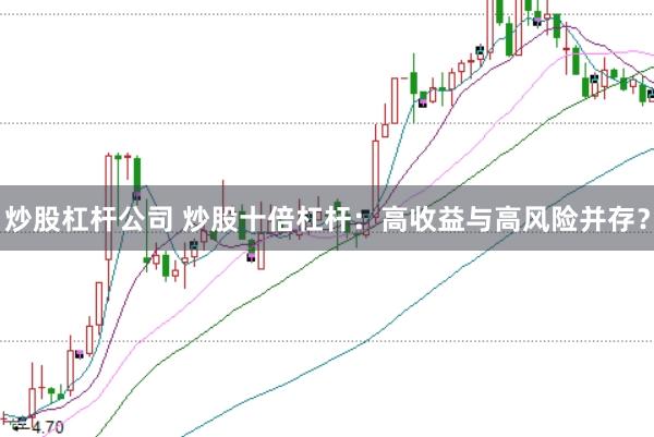 炒股杠杆公司 炒股十倍杠杆：高收益与高风险并存？