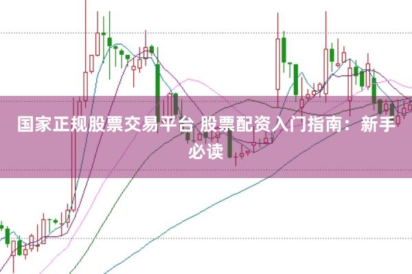 国家正规股票交易平台 股票配资入门指南：新手必读