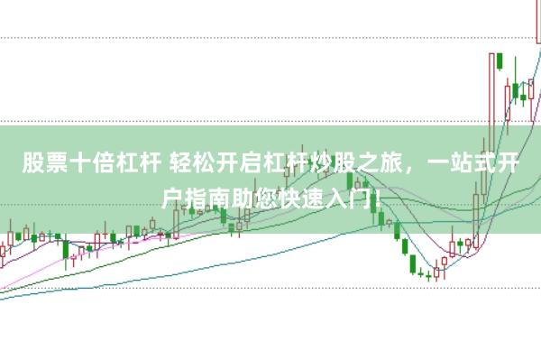 股票十倍杠杆 轻松开启杠杆炒股之旅，一站式开户指南助您快速入门！