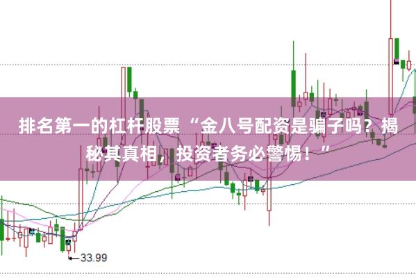 排名第一的杠杆股票 “金八号配资是骗子吗？揭秘其真相，投资者务必警惕！”