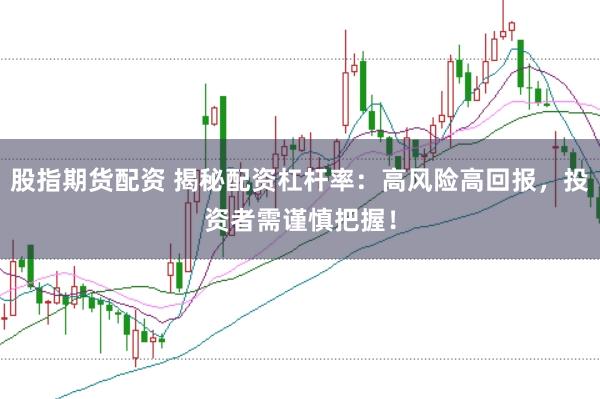 股指期货配资 揭秘配资杠杆率：高风险高回报，投资者需谨慎把握！