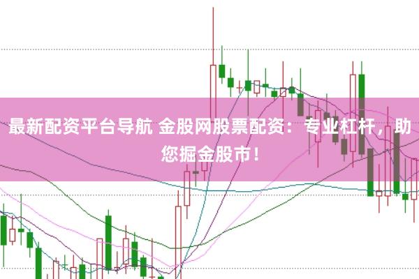 最新配资平台导航 金股网股票配资：专业杠杆，助您掘金股市！