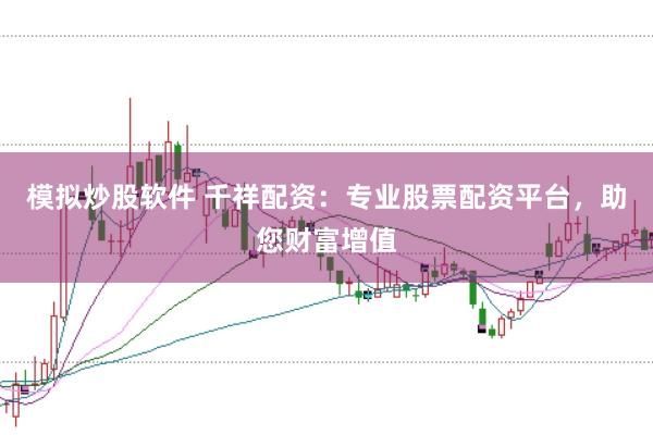 模拟炒股软件 千祥配资：专业股票配资平台，助您财富增值