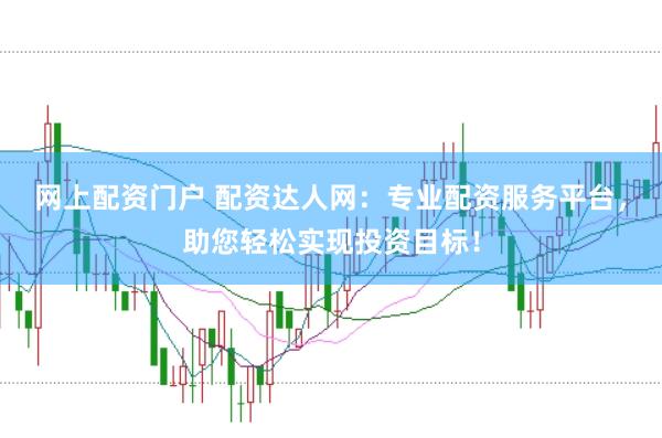 网上配资门户 配资达人网：专业配资服务平台，助您轻松实现投资目标！