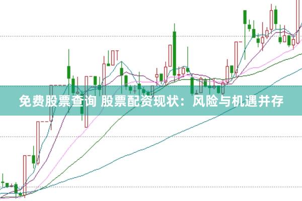 免费股票查询 股票配资现状：风险与机遇并存