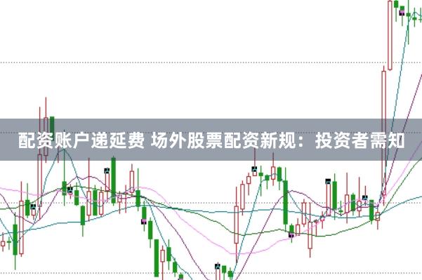 配资账户递延费 场外股票配资新规：投资者需知