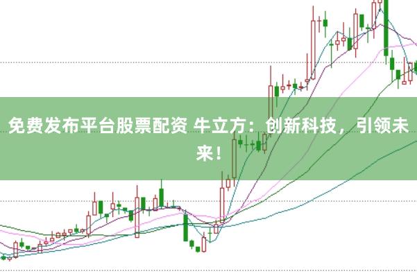免费发布平台股票配资 牛立方：创新科技，引领未来！