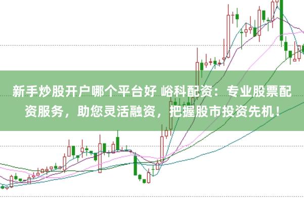 新手炒股开户哪个平台好 峪科配资：专业股票配资服务，助您灵活融资，把握股市投资先机！