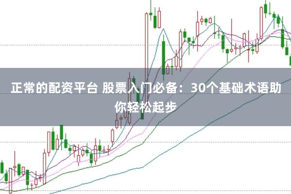 正常的配资平台 股票入门必备：30个基础术语助你轻松起步