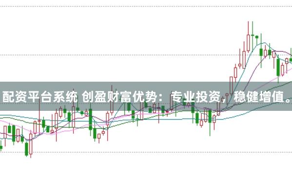 配资平台系统 创盈财富优势：专业投资，稳健增值。