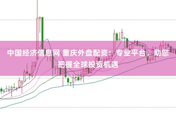 中国经济信息网 重庆外盘配资：专业平台，助您把握全球投资机遇