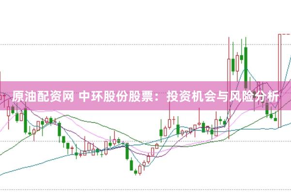 原油配资网 中环股份股票：投资机会与风险分析