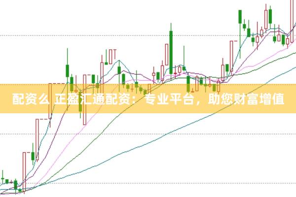 配资么 正盈汇通配资：专业平台，助您财富增值