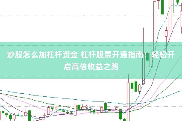 炒股怎么加杠杆资金 杠杆股票开通指南：轻松开启高倍收益之路