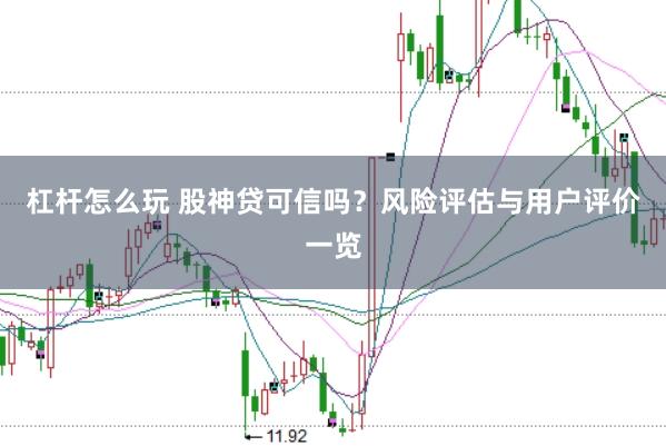 杠杆怎么玩 股神贷可信吗？风险评估与用户评价一览