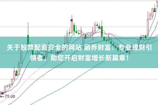 关于股票配资安全的网站 涵乔财富：专业理财引领者，助您开启财富增长新篇章！