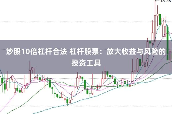 炒股10倍杠杆合法 杠杆股票：放大收益与风险的投资工具