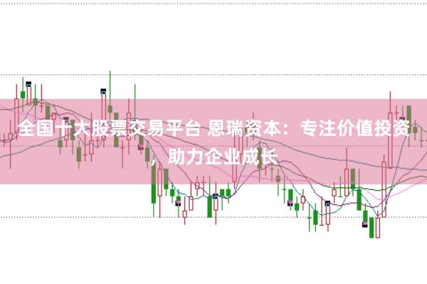 全国十大股票交易平台 恩瑞资本：专注价值投资，助力企业成长