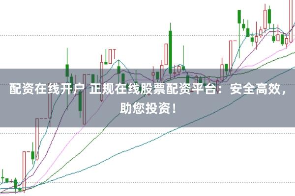 配资在线开户 正规在线股票配资平台：安全高效，助您投资！
