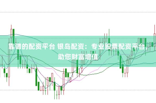 靠谱的配资平台 银岛配资：专业股票配资平台，助您财富增值