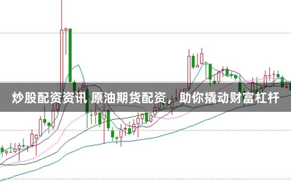 炒股配资资讯 原油期货配资,助你撬动财富杠杆