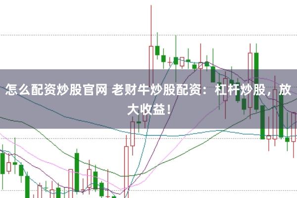 怎么配资炒股官网 老财牛炒股配资：杠杆炒股，放大收益！