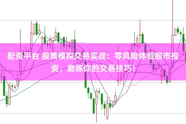配资平台 股票模拟交易实战：零风险体验股市投资，磨练你的交易技巧！