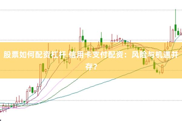 股票如何配资杠杆 信用卡支付配资：风险与机遇并存？