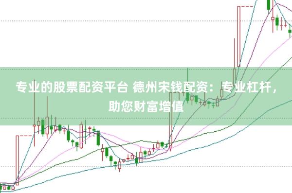 专业的股票配资平台 德州宋钱配资:专业杠杆,助您财富增值