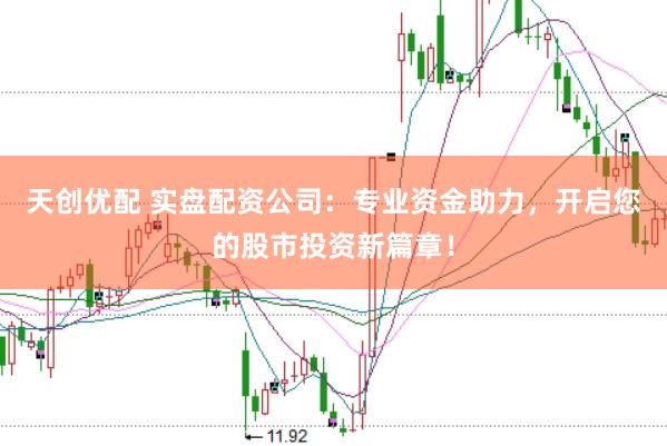 天创优配 实盘配资公司：专业资金助力，开启您的股市投资新篇章！