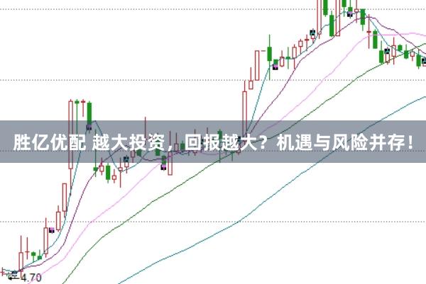 胜亿优配 越大投资，回报越大？机遇与风险并存！