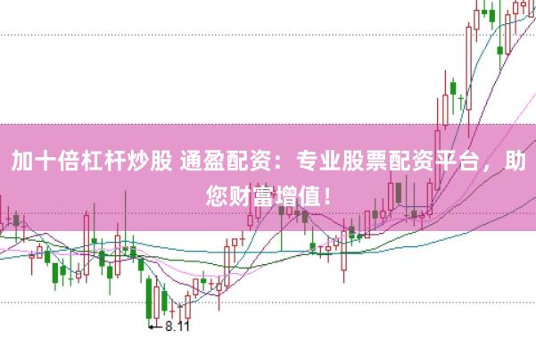 加十倍杠杆炒股 通盈配资：专业股票配资平台，助您财富增值！