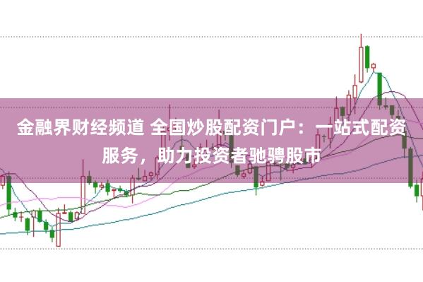 金融界财经频道 全国炒股配资门户：一站式配资服务，助力投资者驰骋股市
