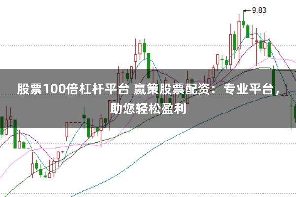 股票100倍杠杆平台 赢策股票配资:专业平台,助您轻松盈利