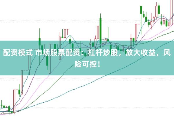 配资模式 市场股票配资:杠杆炒股,放大收益,风险可控!