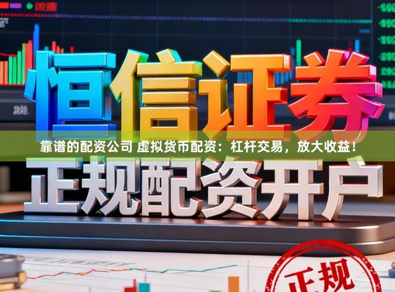 靠谱的配资公司 虚拟货币配资：杠杆交易，放大收益！