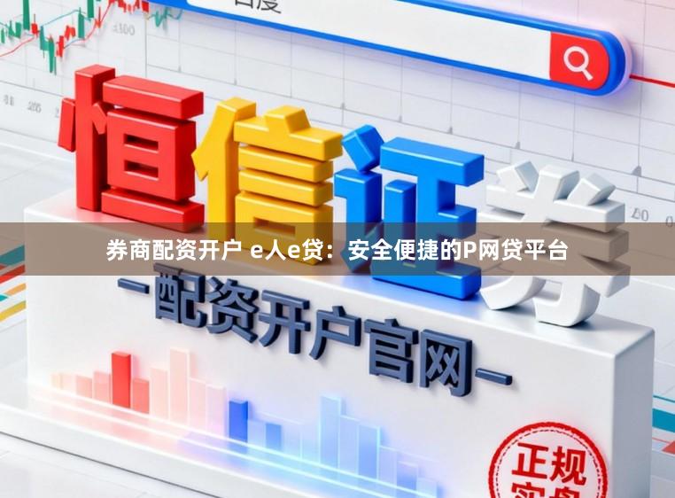 券商配资开户 e人e贷：安全便捷的P网贷平台