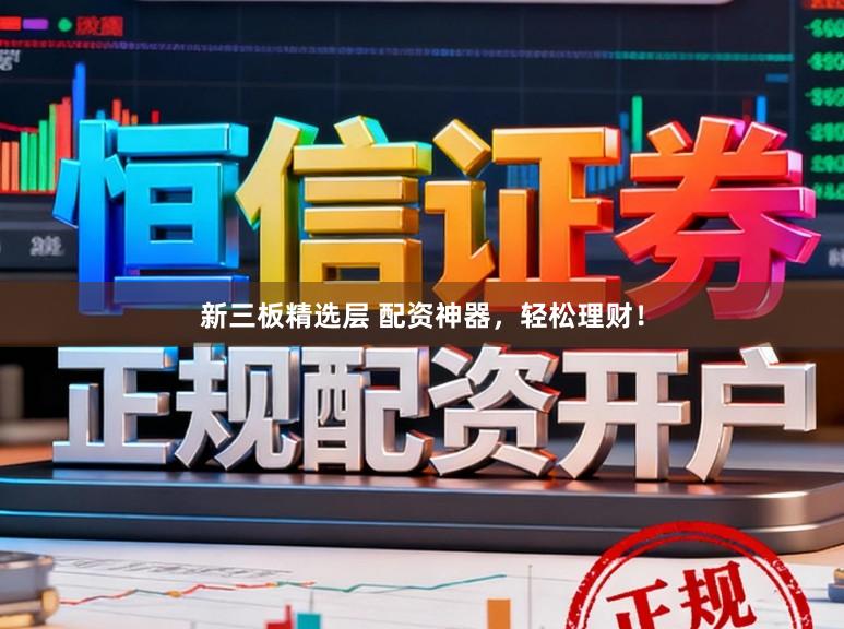 新三板精选层 配资神器，轻松理财！