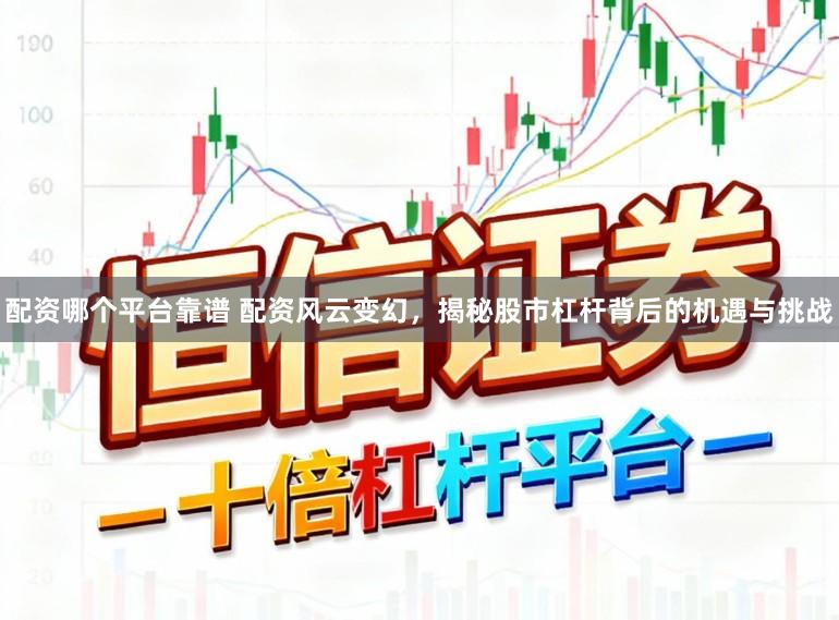 配资哪个平台靠谱 配资风云变幻，揭秘股市杠杆背后的机遇与挑战